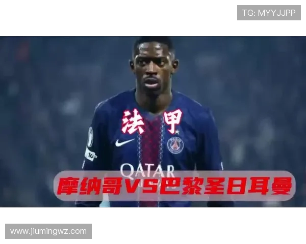 巴黎圣日耳曼迎战摩纳哥争夺法甲榜首激烈对决双方势均力敌展开生死较量